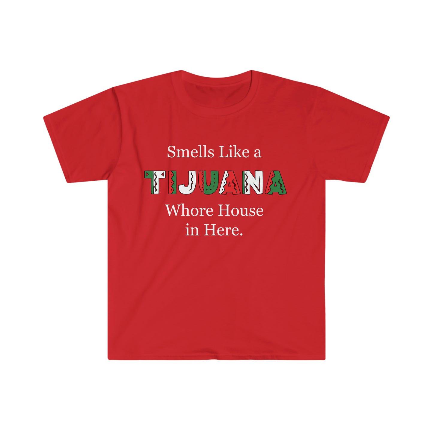 "Smells like a Tijuana Whore House in Here" Unisex Softstyle T-Shirt