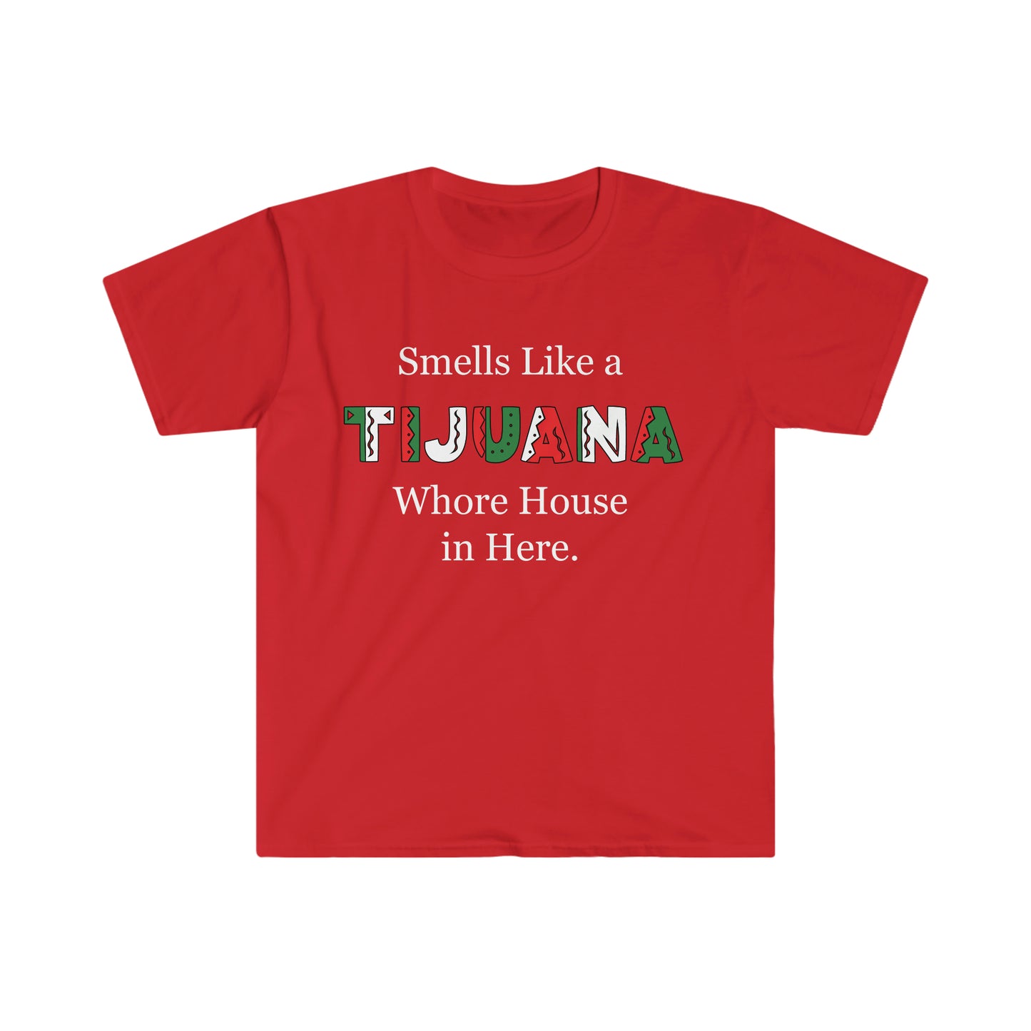 "Smells like a Tijuana Whore House in Here" Unisex Softstyle T-Shirt